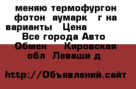 меняю термофургон фотон  аумарк 13г на варианты › Цена ­ 400 000 - Все города Авто » Обмен   . Кировская обл.,Леваши д.